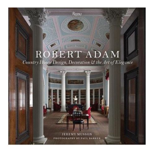 Robert Adam: Country House Design, Decoration, and the Art of Elegance
